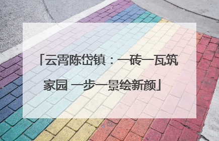 云霄陈岱镇：一砖一瓦筑家园 一步一景绘新颜