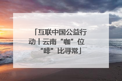 互联中国公益行动丨云南“咖”位“啡”比寻常