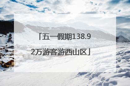 五一假期138.92万游客游西山区