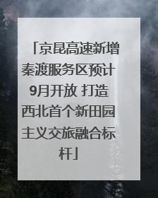 京昆高速新增秦渡服务区预计9月开放 打造西北首个新田园主义交旅融合标杆