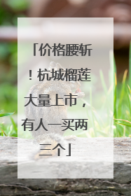 价格腰斩！杭城榴莲大量上市，有人一买两三个