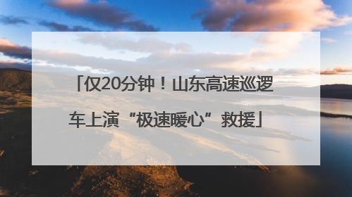 仅20分钟！山东高速巡逻车上演“极速暖心”救援