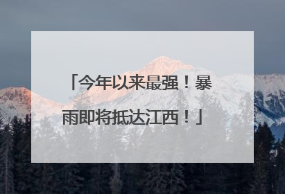 今年以来最强！暴雨即将抵达江西！