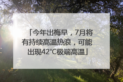 今年出梅早，7月将有持续高温热浪，可能出现42℃极端高温