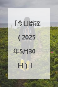 今日辟谣（2025年5月30日）