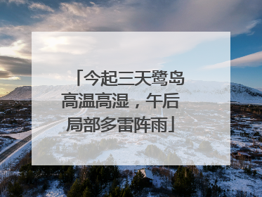 今起三天鹭岛高温高湿，午后局部多雷阵雨