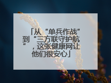 从“单兵作战”到“三方联守护航”，这张健康网让他们很安心