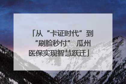 从“卡证时代”到“刷脸秒付” 瓜州医保实现智慧跃迁
