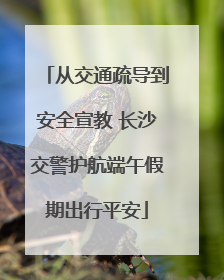 从交通疏导到安全宣教 长沙交警护航端午假期出行平安