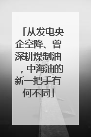 从发电央企空降、曾深耕煤制油，中海油的新一把手有何不同