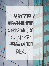 从数字模型到实体制造的奇妙之旅，沪东“科·堂”探秘3D打印科技