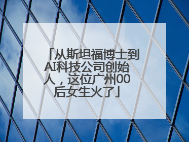 从斯坦福博士到AI科技公司创始人，这位广州00后女生火了