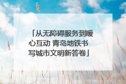 从无障碍服务到暖心互动 青岛地铁书写城市文明新答卷