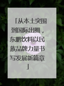 从本土突围到国际出圈，东鹏饮料以民族品牌力量书写发展新篇章