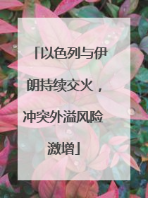 以色列与伊朗持续交火，冲突外溢风险激增