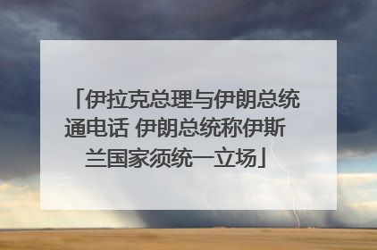 伊拉克总理与伊朗总统通电话 伊朗总统称伊斯兰国家须统一立场