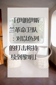 伊朗伊斯兰革命卫队：对以色列的打击将持续到黎明