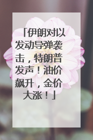 伊朗对以发动导弹袭击，特朗普发声！油价飙升，金价大涨！