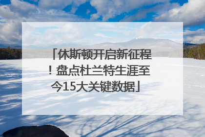 休斯顿开启新征程！盘点杜兰特生涯至今15大关键数据