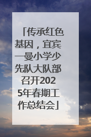 传承红色基因，宜宾一曼小学少先队大队部召开2025年春期工作总结会