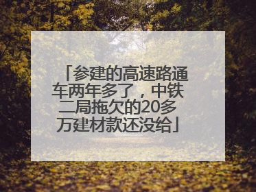 参建的高速路通车两年多了，中铁二局拖欠的20多万建材款还没给