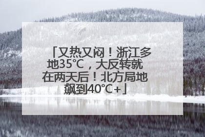 又热又闷！浙江多地35℃，大反转就在两天后！北方局地飙到40℃+