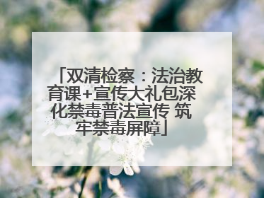 双清检察：法治教育课+宣传大礼包深化禁毒普法宣传 筑牢禁毒屏障