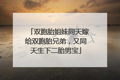 双胞胎姐妹同天嫁给双胞胎兄弟，又同天生下二胎男宝