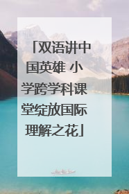 双语讲中国英雄 小学跨学科课堂绽放国际理解之花