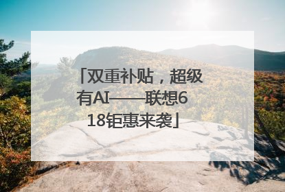 双重补贴，超级有AI——联想618钜惠来袭