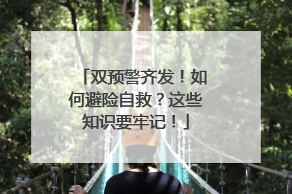 双预警齐发！如何避险自救？这些知识要牢记！