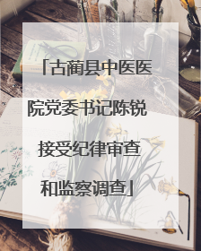 古蔺县中医医院党委书记陈锐 接受纪律审查和监察调查