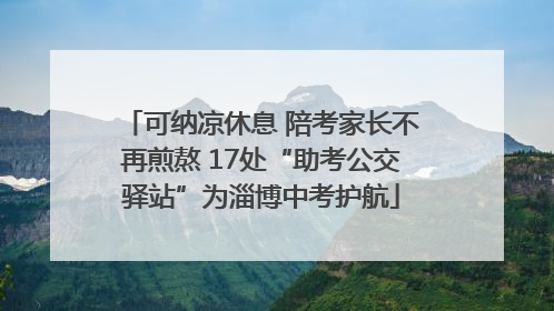 可纳凉休息 陪考家长不再煎熬 17处“助考公交驿站”为淄博中考护航