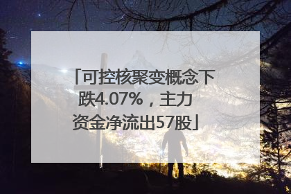 可控核聚变概念下跌4.07%，主力资金净流出57股