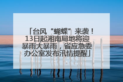 台风“蝴蝶”来袭！13日起湘南局地将迎暴雨大暴雨，省应急委办公室发布汛情提醒