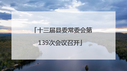 十三届县委常委会第139次会议召开