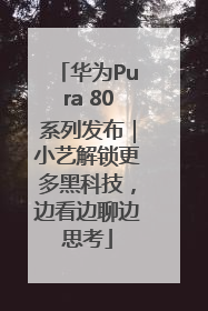 华为Pura 80系列发布｜小艺解锁更多黑科技，边看边聊边思考