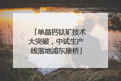 单晶钙钛矿技术大突破，中试生产线落地浦东康桥