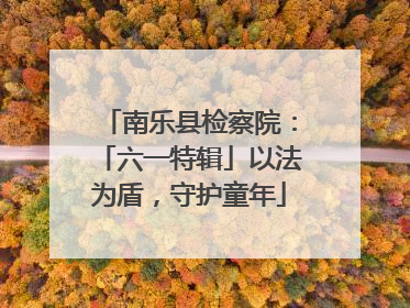 南乐县检察院：「六一特辑」以法为盾，守护童年