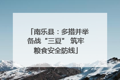 南乐县：多措并举备战“三夏” 筑牢粮食安全防线