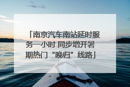 南京汽车南站延时服务一小时 同步增开暑期热门“晚归”线路