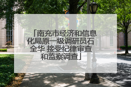 南充市经济和信息化局原一级调研员石全华 接受纪律审查和监察调查