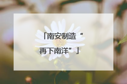 南安制造“再下南洋”
