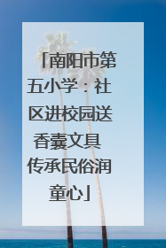 南阳市第五小学：社区进校园送香囊文具 传承民俗润童心