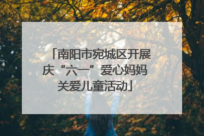 南阳市宛城区开展庆“六一”爱心妈妈关爱儿童活动