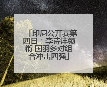 印尼公开赛第四日：李诗沣领衔 国羽多对组合冲击四强