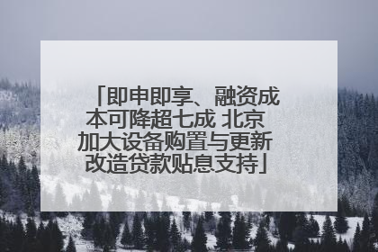 即申即享、融资成本可降超七成 北京加大设备购置与更新改造贷款贴息支持