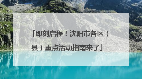 即刻启程！沈阳市各区（县）重点活动指南来了