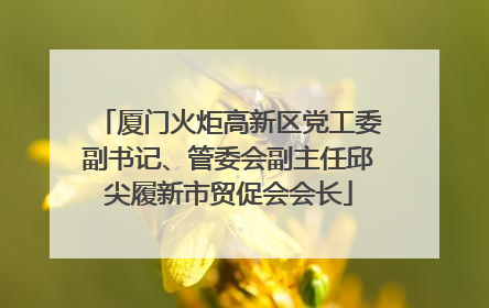 厦门火炬高新区党工委副书记、管委会副主任邱尖履新市贸促会会长