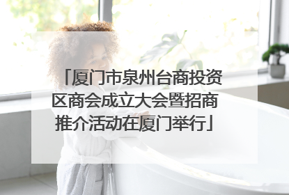 厦门市泉州台商投资区商会成立大会暨招商推介活动在厦门举行